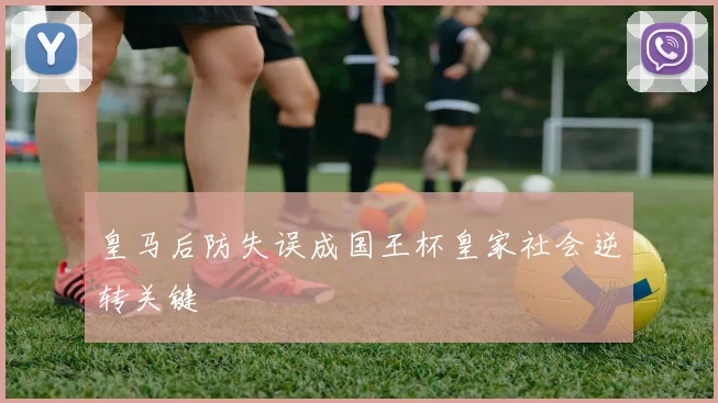 皇马后防失误成国王杯皇家社会逆转关键