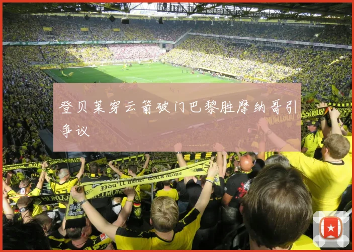 登贝莱穿云箭破门巴黎胜摩纳哥引争议