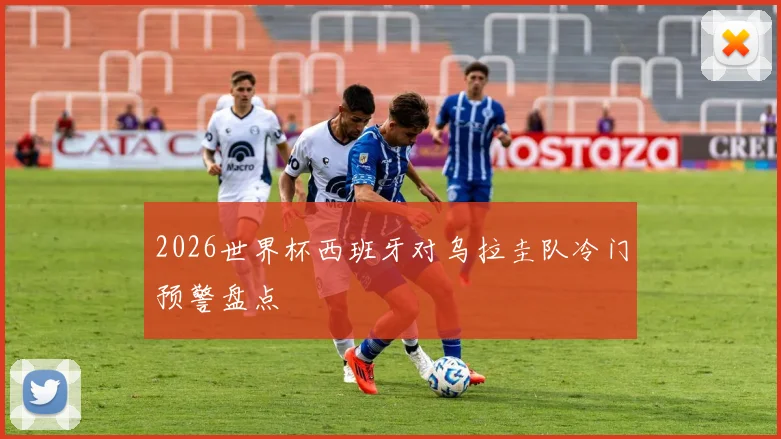 2026世界杯西班牙对乌拉圭队冷门预警盘点