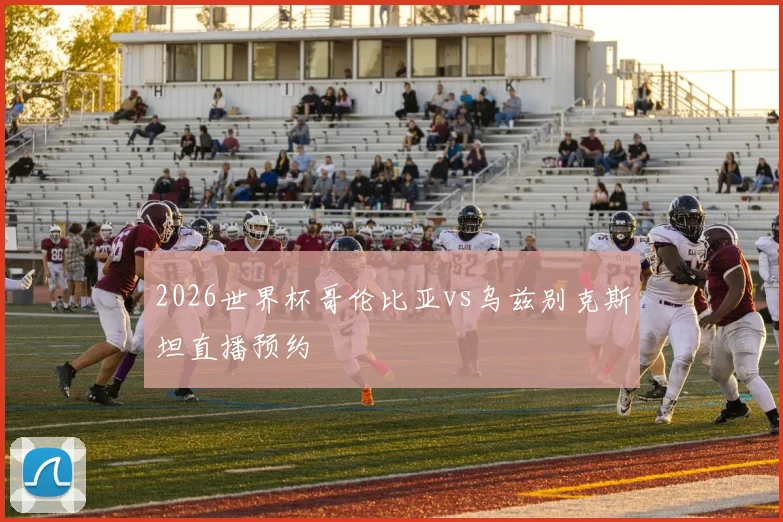 2026世界杯哥伦比亚vs乌兹别克斯坦直播预约