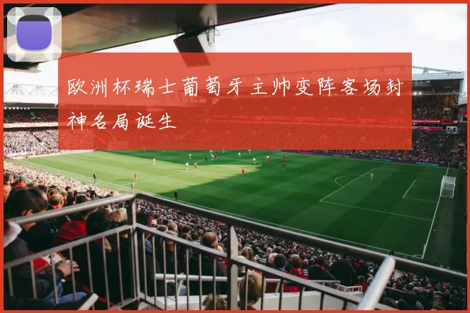 欧洲杯瑞士葡萄牙主帅变阵客场封神名局诞生