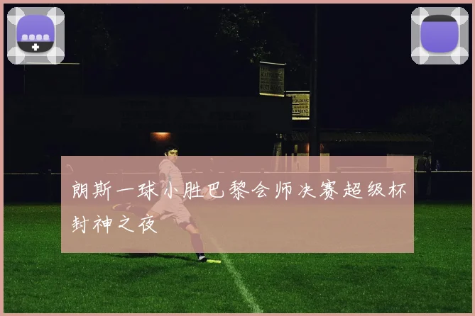 朗斯一球小胜巴黎会师决赛超级杯封神之夜