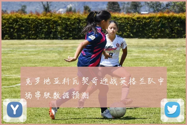 克罗地亚科瓦契奇迎战英格兰队中场串联数据预测