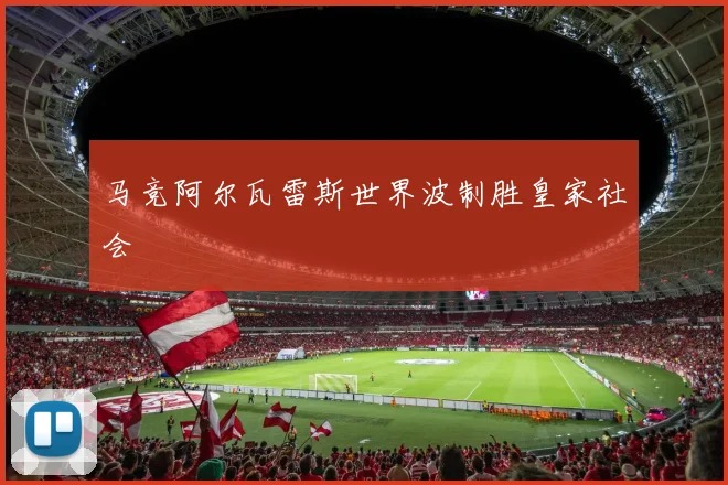 马竞阿尔瓦雷斯世界波制胜皇家社会