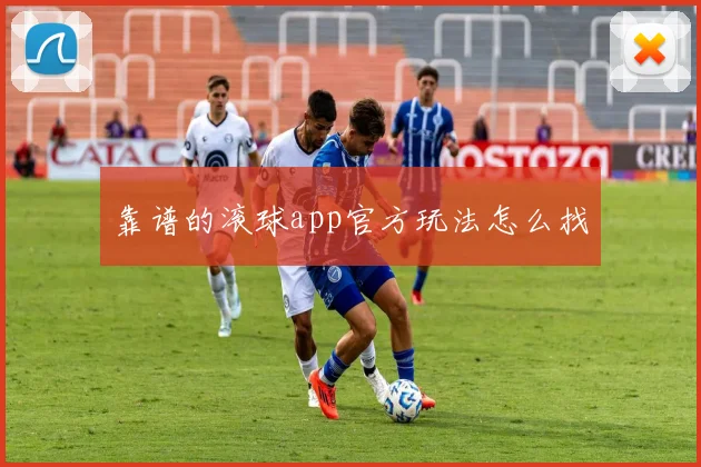 靠谱的滚球app官方玩法怎么找