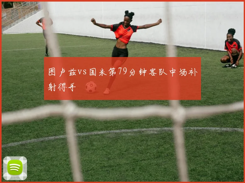 图卢兹vs国米第79分钟客队中场补射得手