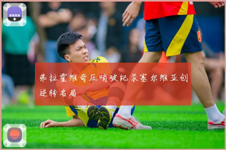 弗拉霍维奇压哨破纪录塞尔维亚创逆转名局