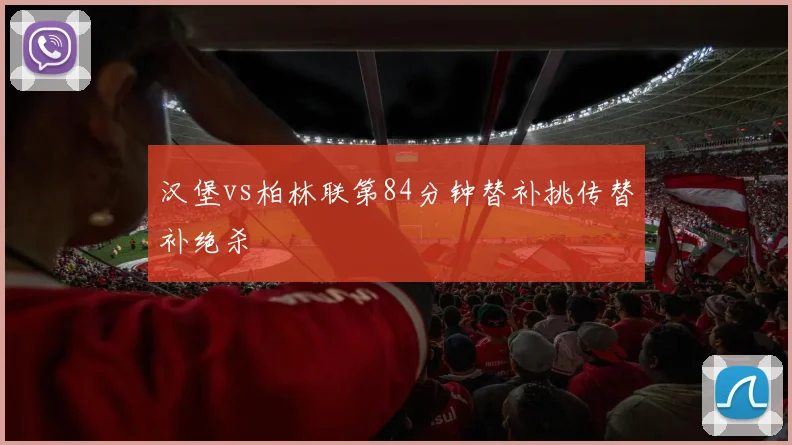 汉堡vs柏林联第84分钟替补挑传替补绝杀