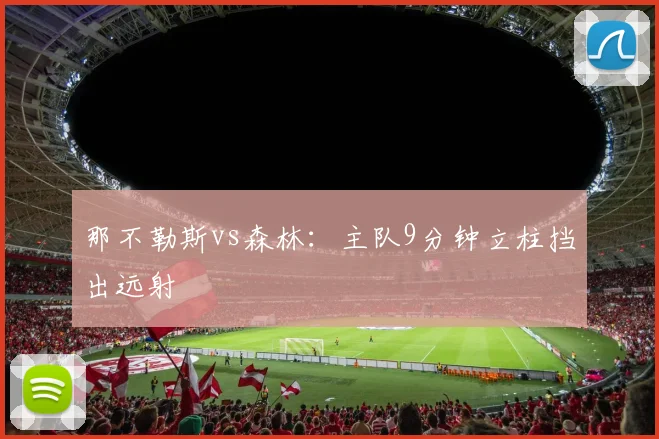 那不勒斯vs森林:主队9分钟立柱挡出远射