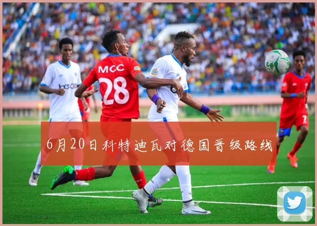 6月20日科特迪瓦对德国晋级路线